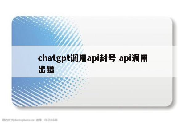 chatgpt调用api封号 api调用出错