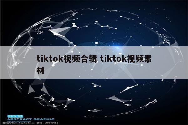 tiktok视频合辑 tiktok视频素材