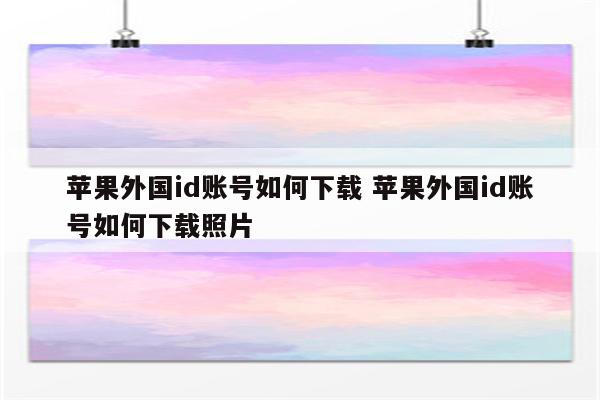 苹果外国id账号如何下载 苹果外国id账号如何下载照片