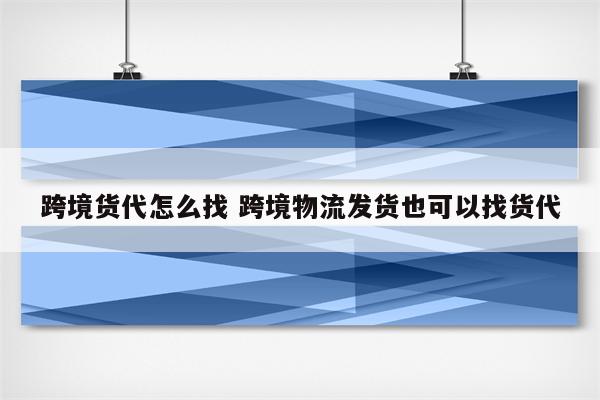 跨境货代怎么找 跨境物流发货也可以找货代