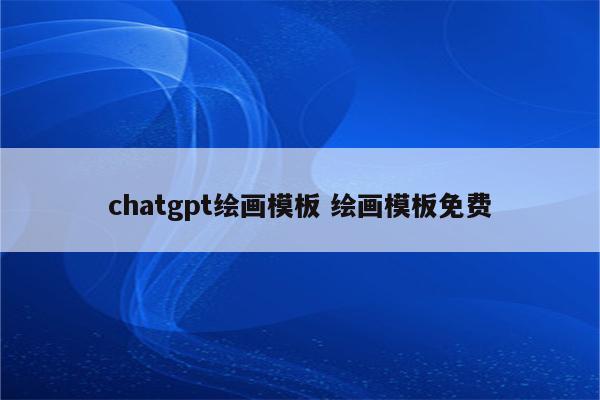 chatgpt绘画模板 绘画模板免费