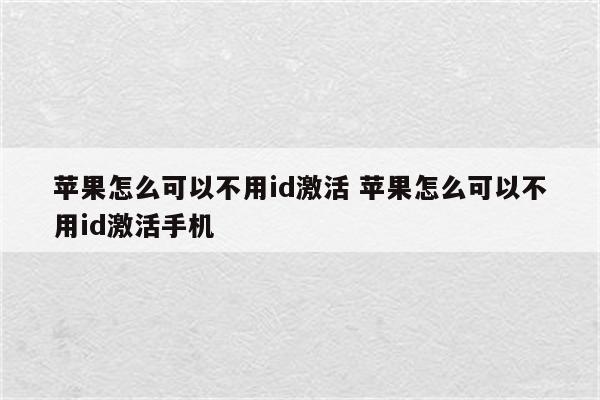 苹果怎么可以不用id激活 苹果怎么可以不用id激活手机