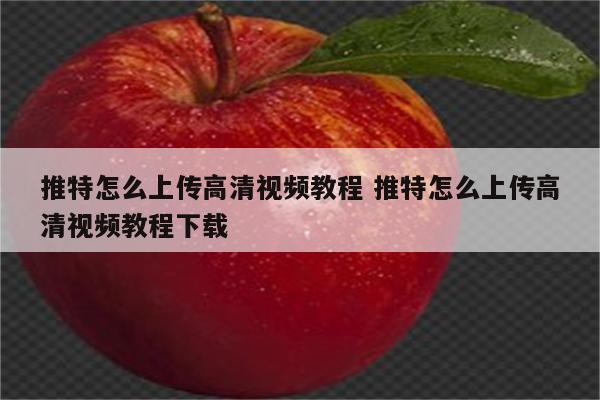 推特怎么上传高清视频教程 推特怎么上传高清视频教程下载