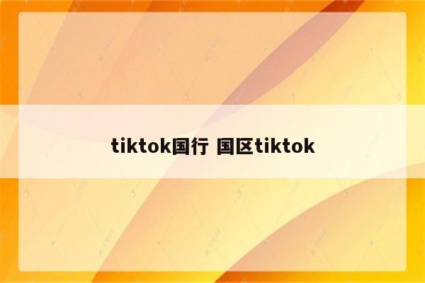 tiktok国行 国区tiktok