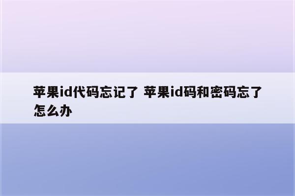 苹果id代码忘记了 苹果id码和密码忘了怎么办