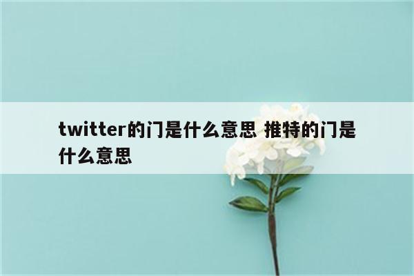 twitter的门是什么意思 推特的门是什么意思