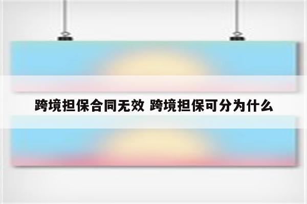 跨境担保合同无效 跨境担保可分为什么