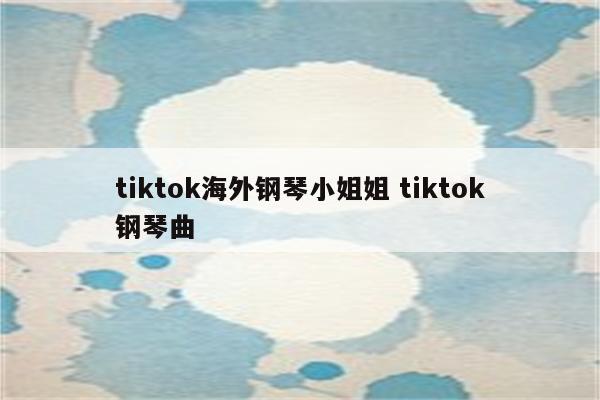 tiktok海外钢琴小姐姐 tiktok钢琴曲