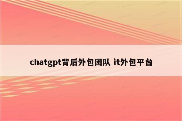 chatgpt背后外包团队 it外包平台