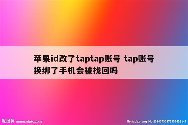 苹果id改了taptap账号 tap账号换绑了手机会被找回吗