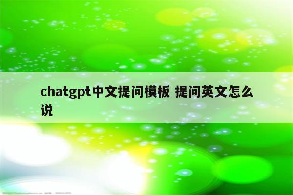 chatgpt中文提问模板 提问英文怎么说