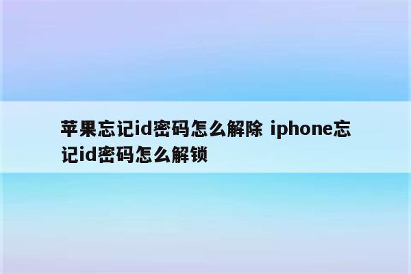 苹果忘记id密码怎么解除 iphone忘记id密码怎么解锁