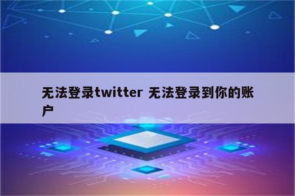 无法登录twitter 无法登录到你的账户