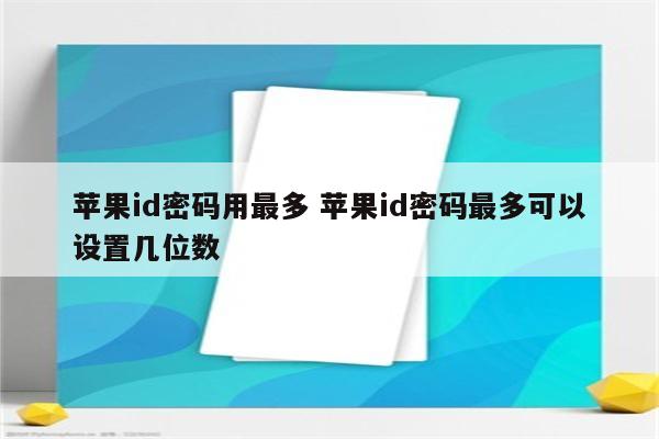 苹果id密码用最多 苹果id密码最多可以设置几位数