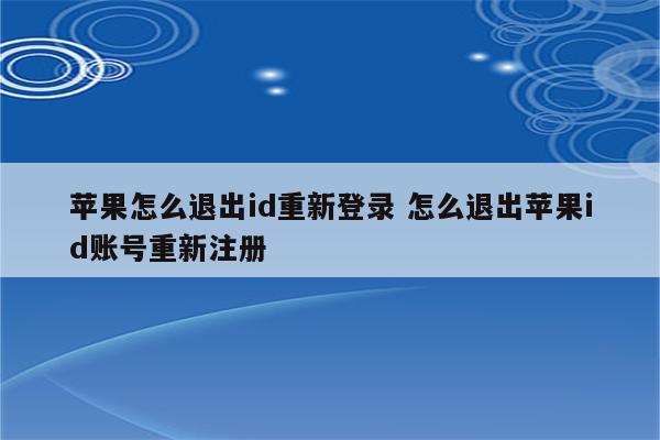 苹果怎么退出id重新登录 怎么退出苹果id账号重新注册