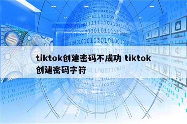 tiktok创建密码不成功 tiktok创建密码字符