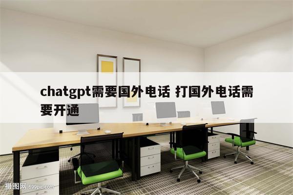 chatgpt需要国外电话 打国外电话需要开通