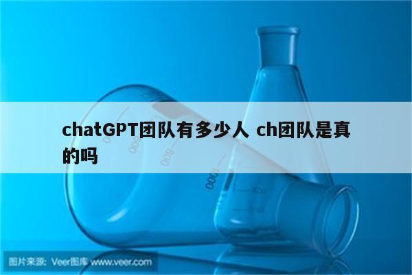 chatGPT团队有多少人 ch团队是真的吗