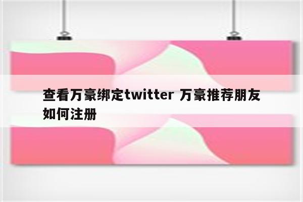 查看万豪绑定twitter 万豪推荐朋友如何注册