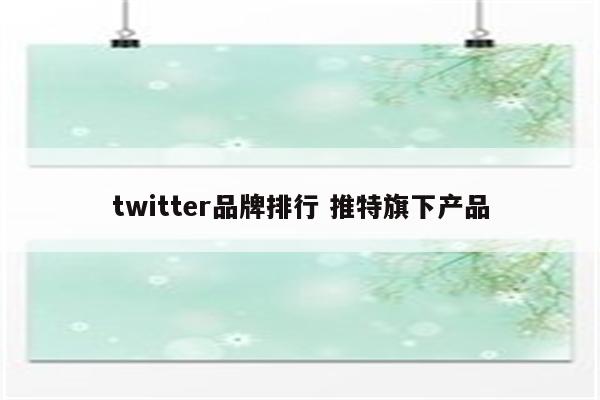 twitter品牌排行 推特旗下产品