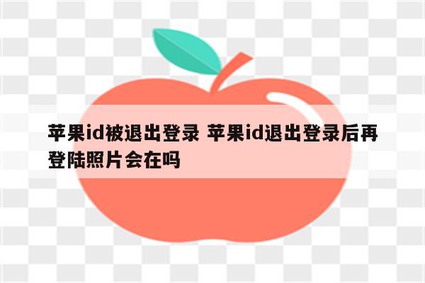 苹果id被退出登录 苹果id退出登录后再登陆照片会在吗