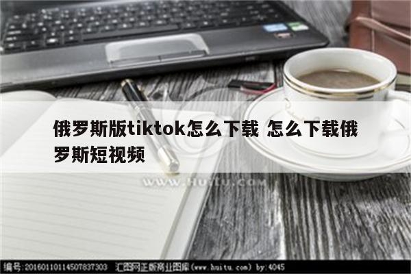 俄罗斯版tiktok怎么下载 怎么下载俄罗斯短视频