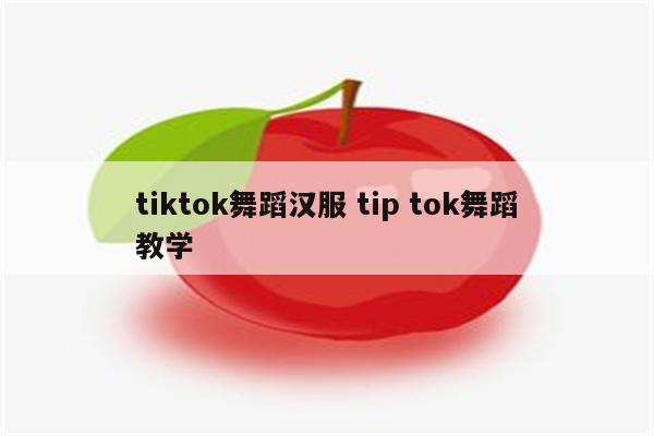 tiktok舞蹈汉服 tip tok舞蹈教学