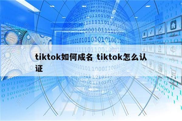 tiktok如何成名 tiktok怎么认证