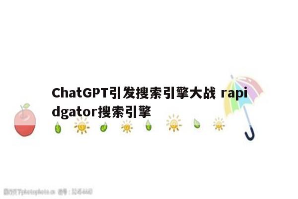 ChatGPT引发搜索引擎大战 rapidgator搜索引擎