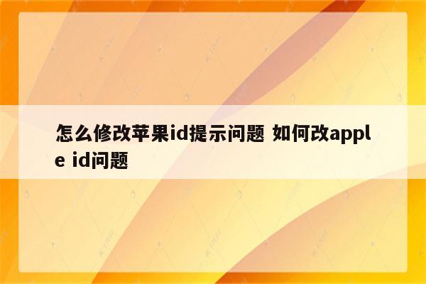 怎么修改苹果id提示问题 如何改apple id问题