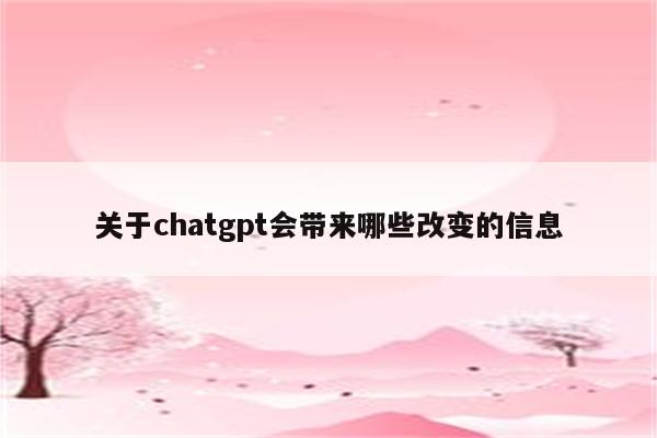 关于chatgpt会带来哪些改变的信息