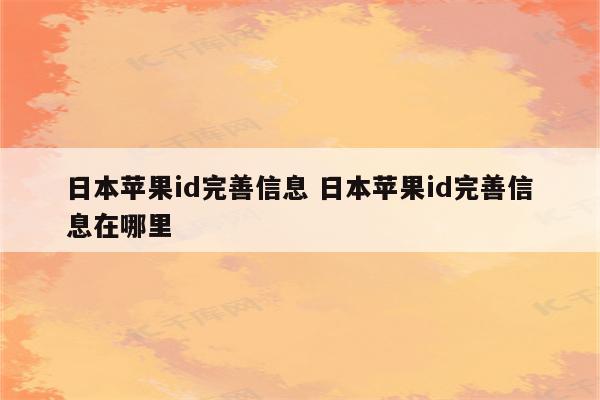 日本苹果id完善信息 日本苹果id完善信息在哪里