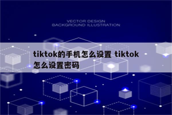 tiktok的手机怎么设置 tiktok怎么设置密码