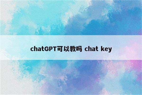 chatGPT可以教吗 chat key