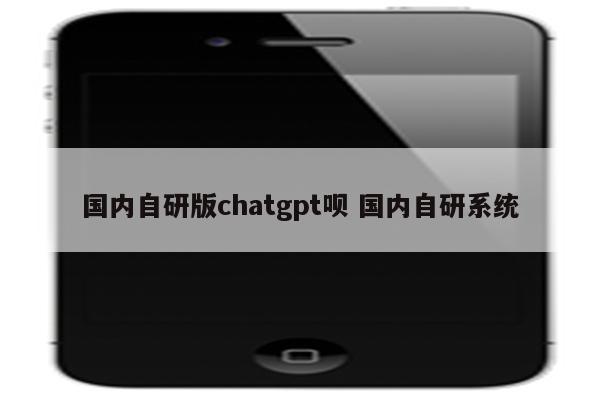 国内自研版chatgpt呗 国内自研系统