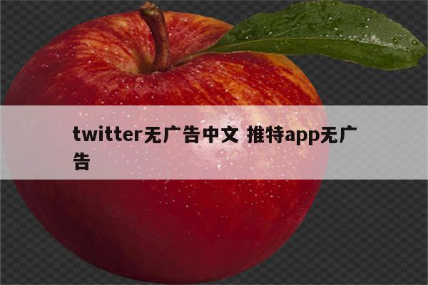 twitter无广告中文 推特app无广告