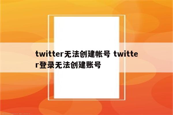 twitter无法创建帐号 twitter登录无法创建账号