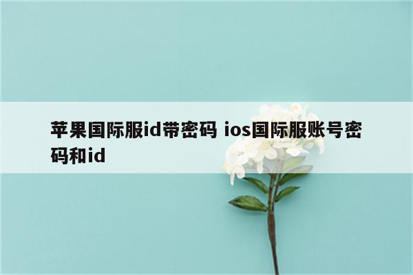 苹果国际服id带密码 ios国际服账号密码和id