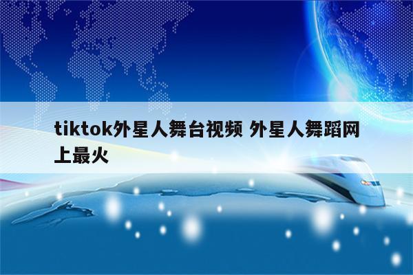 tiktok外星人舞台视频 外星人舞蹈网上最火