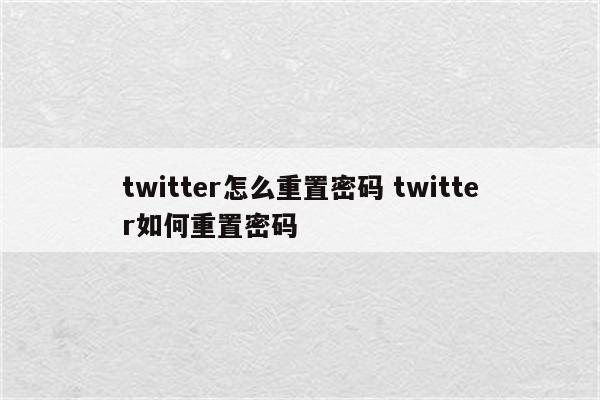 twitter怎么重置密码 twitter如何重置密码