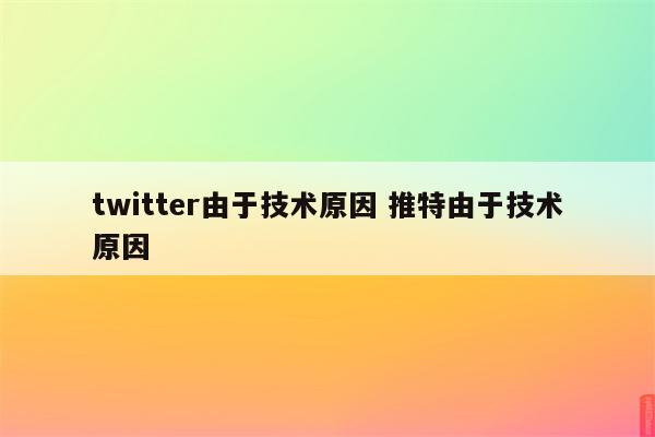 twitter由于技术原因 推特由于技术原因