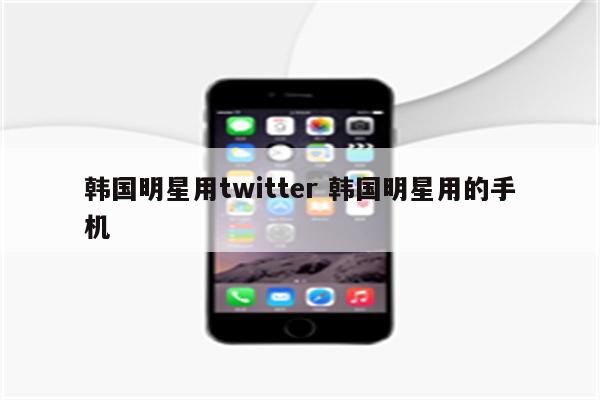 韩国明星用twitter 韩国明星用的手机