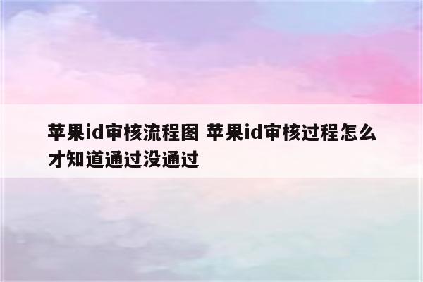 苹果id审核流程图 苹果id审核过程怎么才知道通过没通过