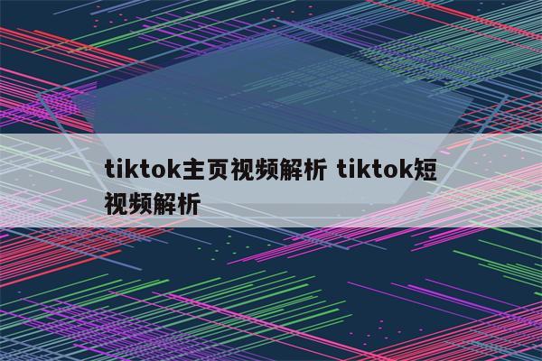 tiktok主页视频解析 tiktok短视频解析