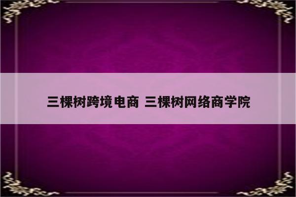 三棵树跨境电商 三棵树网络商学院