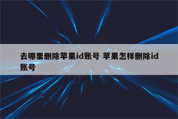 去哪里删除苹果id账号 苹果怎样删除id账号