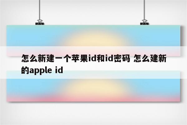 怎么新建一个苹果id和id密码 怎么建新的apple id