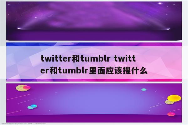 twitter和tumblr twitter和tumblr里面应该搜什么