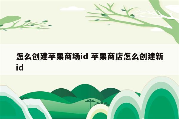 怎么创建苹果商场id 苹果商店怎么创建新id