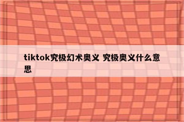 tiktok究极幻术奥义 究极奥义什么意思